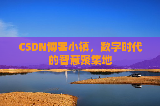 CSDN博客小镇，数字时代的智慧聚集地